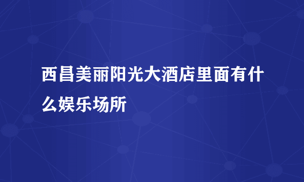 西昌美丽阳光大酒店里面有什么娱乐场所