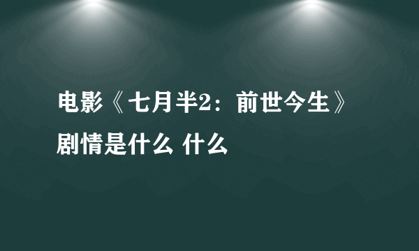 电影《七月半2：前世今生》剧情是什么 什么