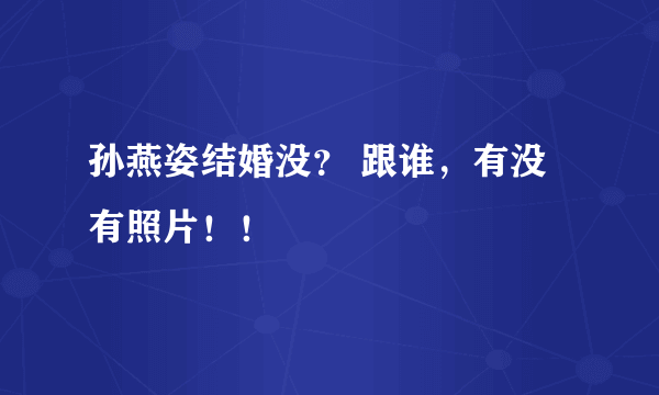 孙燕姿结婚没？ 跟谁，有没有照片！！