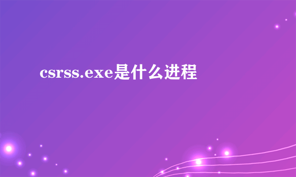 csrss.exe是什么进程