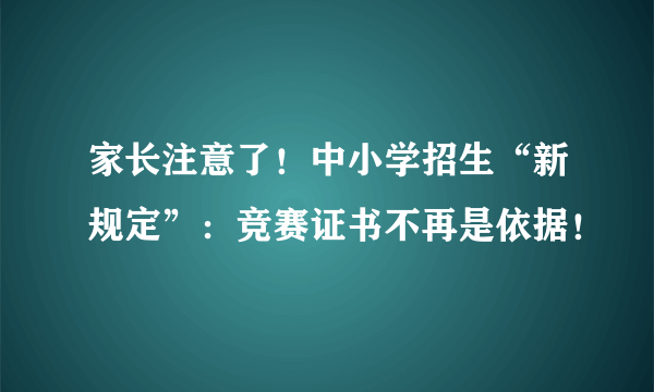 家长注意了！中小学招生“新规定”：竞赛证书不再是依据！