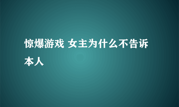 惊爆游戏 女主为什么不告诉本人