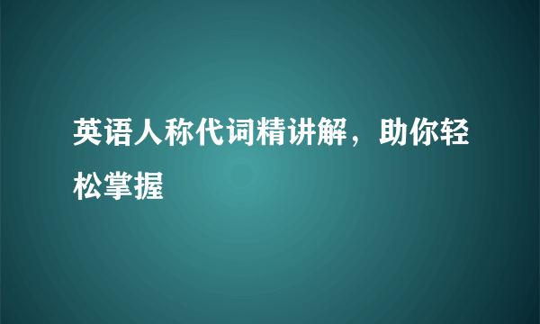 英语人称代词精讲解，助你轻松掌握