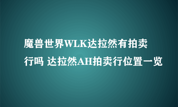 魔兽世界WLK达拉然有拍卖行吗 达拉然AH拍卖行位置一览