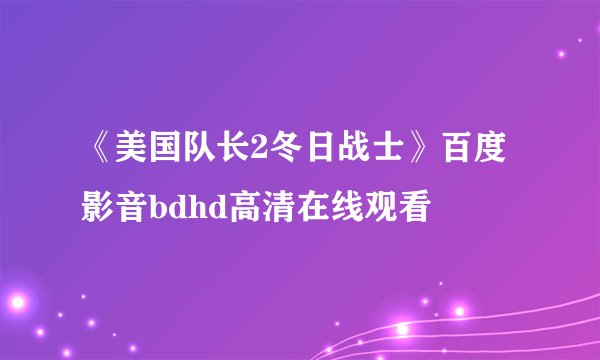 《美国队长2冬日战士》百度影音bdhd高清在线观看