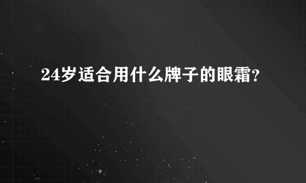 24岁适合用什么牌子的眼霜？