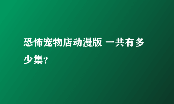 恐怖宠物店动漫版 一共有多少集？