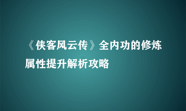 《侠客风云传》全内功的修炼属性提升解析攻略