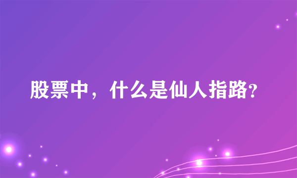 股票中，什么是仙人指路？