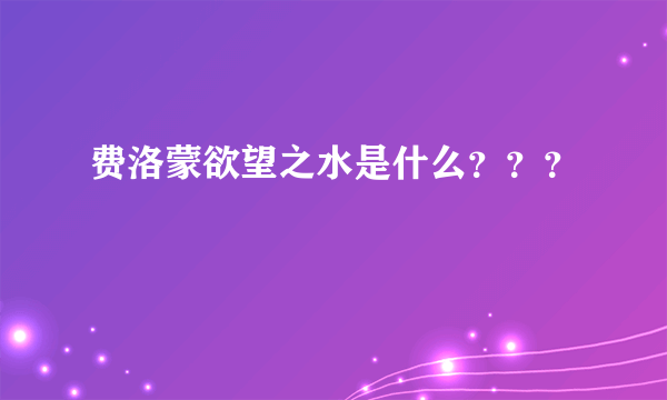 费洛蒙欲望之水是什么？？？