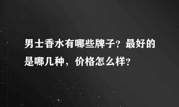 男士香水有哪些牌子？最好的是哪几种，价格怎么样？