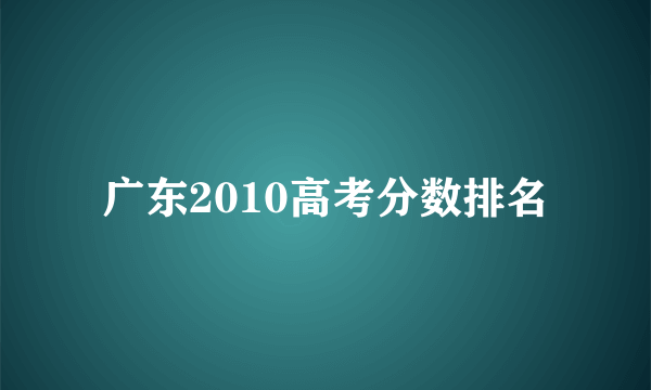 广东2010高考分数排名