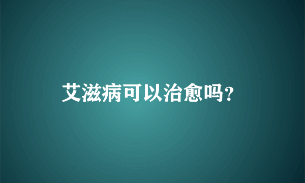 艾滋病可以治愈吗？