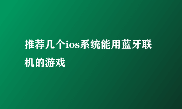 推荐几个ios系统能用蓝牙联机的游戏