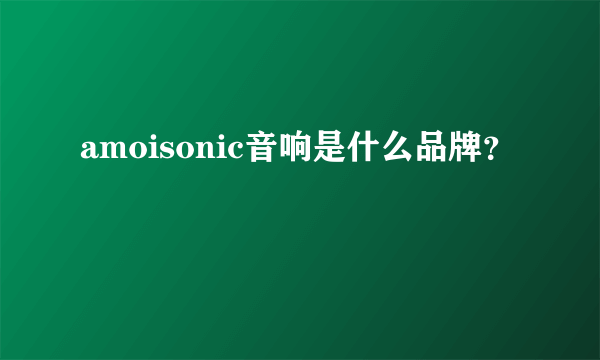 amoisonic音响是什么品牌？