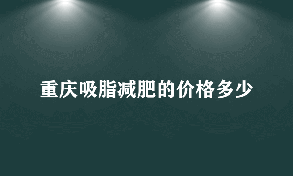 重庆吸脂减肥的价格多少