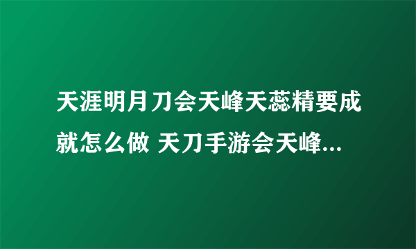 天涯明月刀会天峰天蕊精要成就怎么做 天刀手游会天峰天蕊精要成就攻略