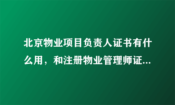 北京物业项目负责人证书有什么用，和注册物业管理师证书有区别么？