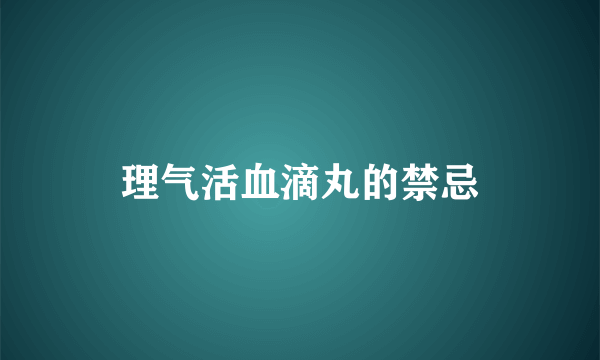 理气活血滴丸的禁忌