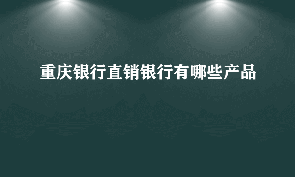 重庆银行直销银行有哪些产品