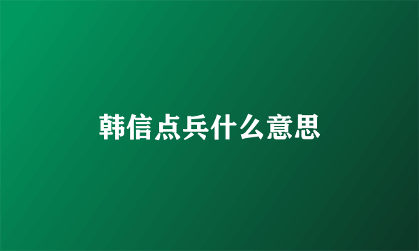 韩信点兵什么意思