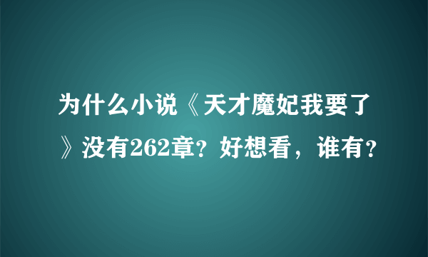 为什么小说《天才魔妃我要了》没有262章？好想看，谁有？