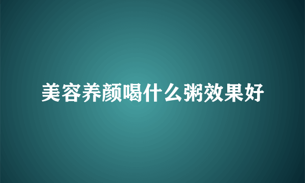 美容养颜喝什么粥效果好