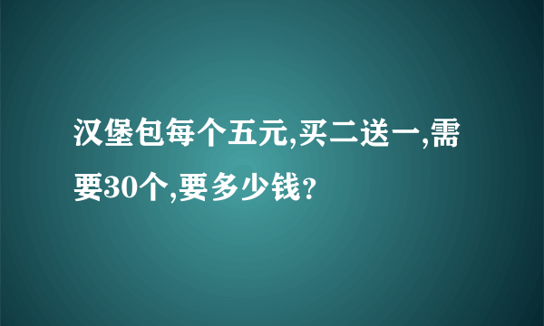 汉堡包每个五元,买二送一,需要30个,要多少钱？