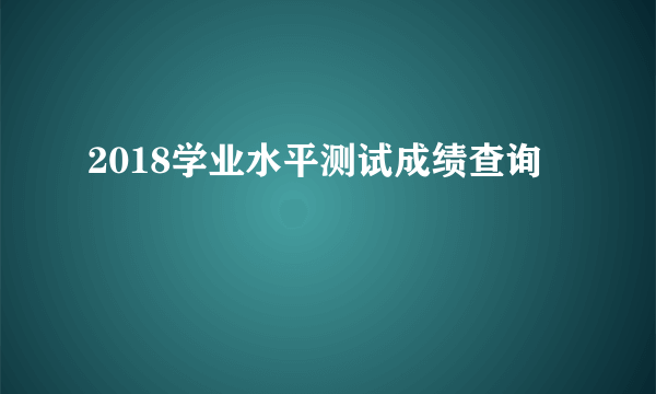 2018学业水平测试成绩查询