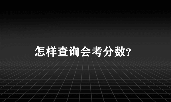 怎样查询会考分数？