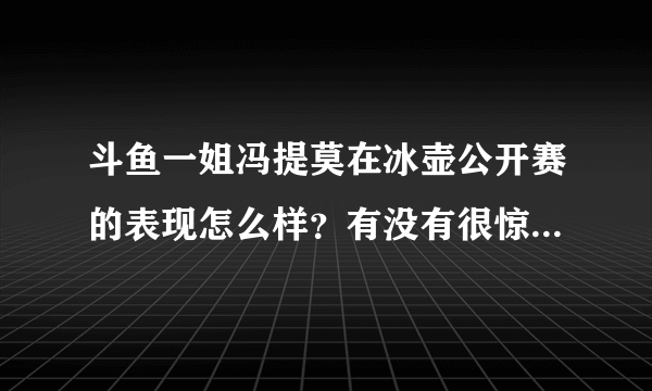 斗鱼一姐冯提莫在冰壶公开赛的表现怎么样？有没有很惊艳的感觉？