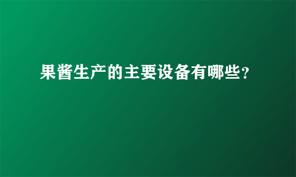 果酱生产的主要设备有哪些？