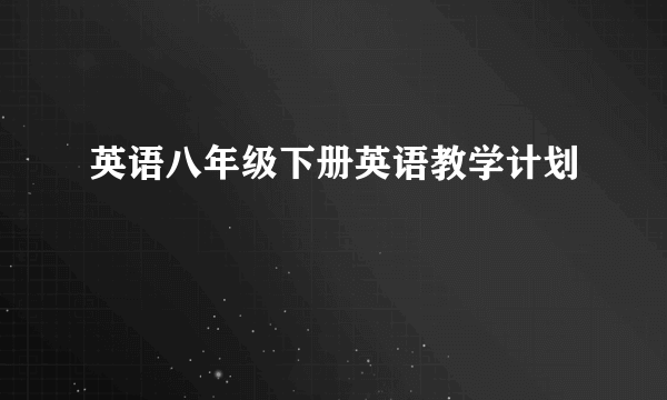 英语八年级下册英语教学计划