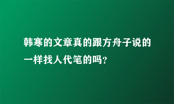 韩寒的文章真的跟方舟子说的一样找人代笔的吗？