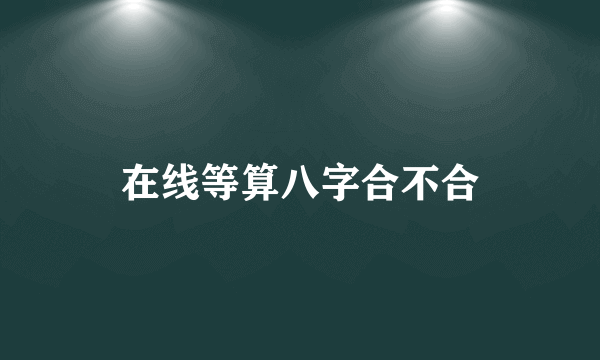 在线等算八字合不合