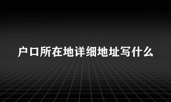 户口所在地详细地址写什么