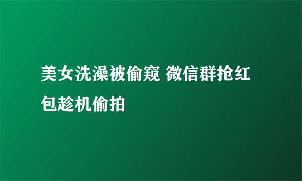 美女洗澡被偷窥 微信群抢红包趁机偷拍