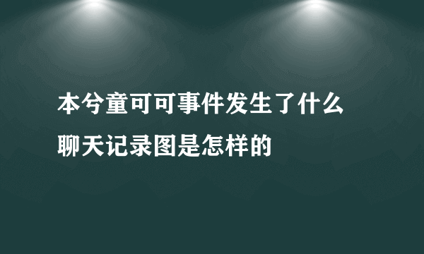 本兮童可可事件发生了什么 聊天记录图是怎样的