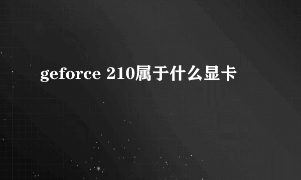 geforce 210属于什么显卡