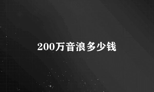 200万音浪多少钱