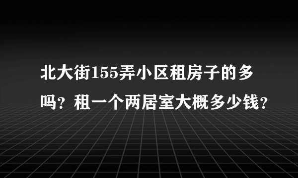 北大街155弄小区租房子的多吗？租一个两居室大概多少钱？