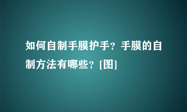 如何自制手膜护手？手膜的自制方法有哪些？[图]