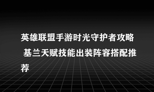 英雄联盟手游时光守护者攻略 基兰天赋技能出装阵容搭配推荐