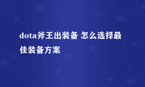 dota斧王出装备 怎么选择最佳装备方案