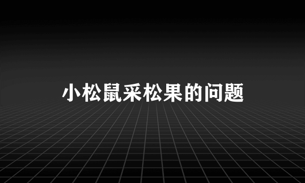 小松鼠采松果的问题