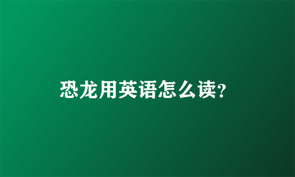 恐龙用英语怎么读？