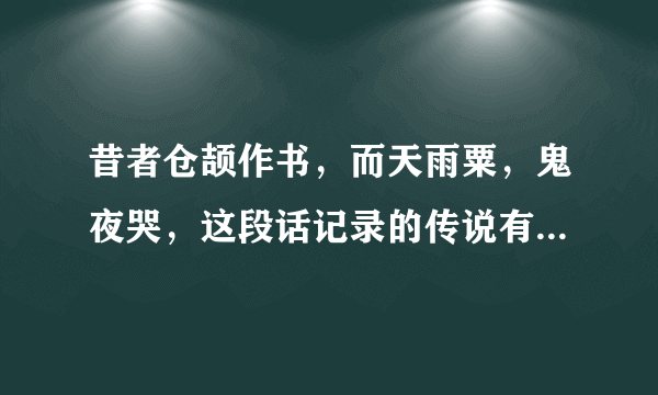 昔者仓颉作书，而天雨粟，鬼夜哭，这段话记录的传说有什么意义