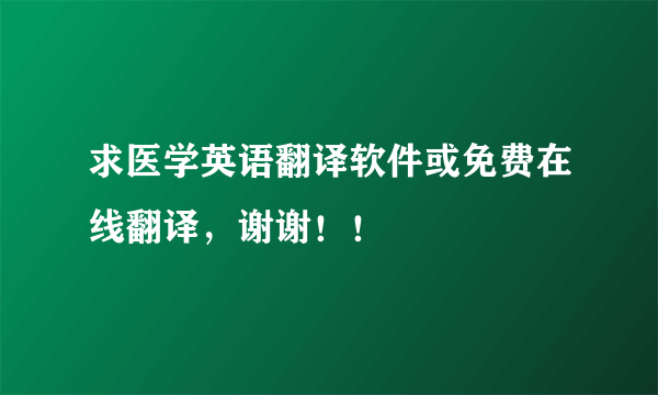 求医学英语翻译软件或免费在线翻译，谢谢！！