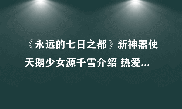 《永远的七日之都》新神器使天鹅少女源千雪介绍 热爱芭蕾舞蹈的少女