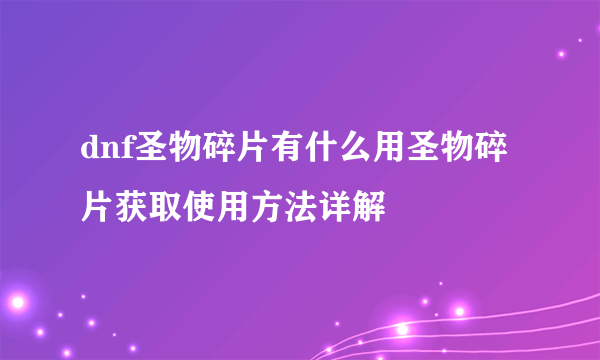 dnf圣物碎片有什么用圣物碎片获取使用方法详解